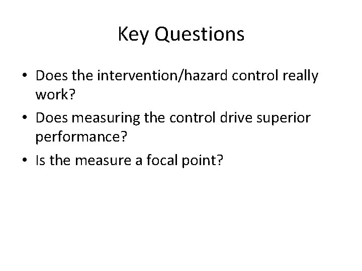 Key Questions • Does the intervention/hazard control really work? • Does measuring the control