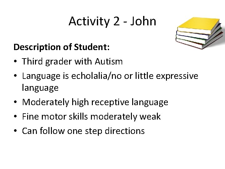 Activity 2 - John Description of Student: • Third grader with Autism • Language