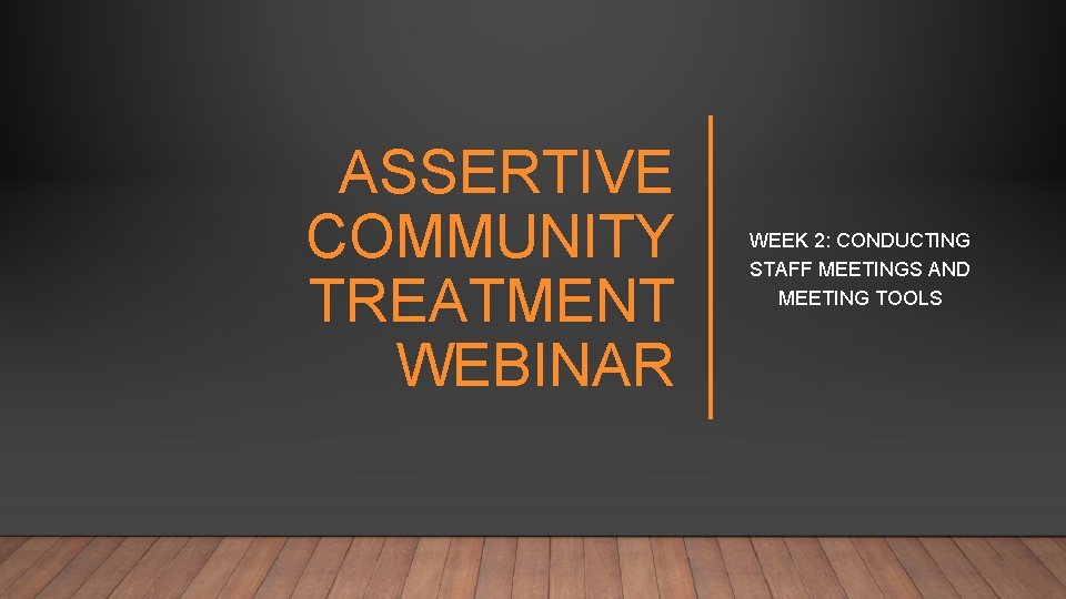 ASSERTIVE COMMUNITY TREATMENT WEBINAR WEEK 2: CONDUCTING STAFF MEETINGS AND MEETING TOOLS 