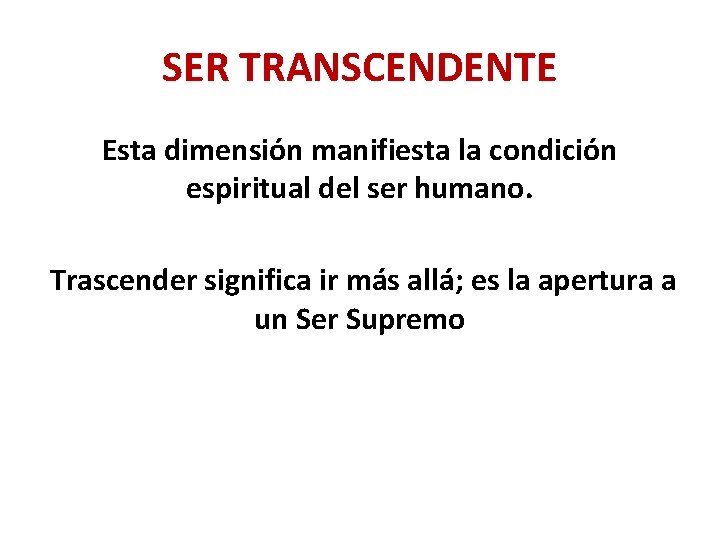 SER TRANSCENDENTE Esta dimensión manifiesta la condición espiritual del ser humano. Trascender significa ir