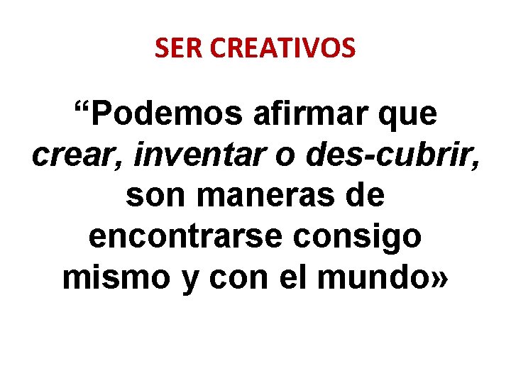 SER CREATIVOS “Podemos afirmar que crear, inventar o des-cubrir, son maneras de encontrarse consigo