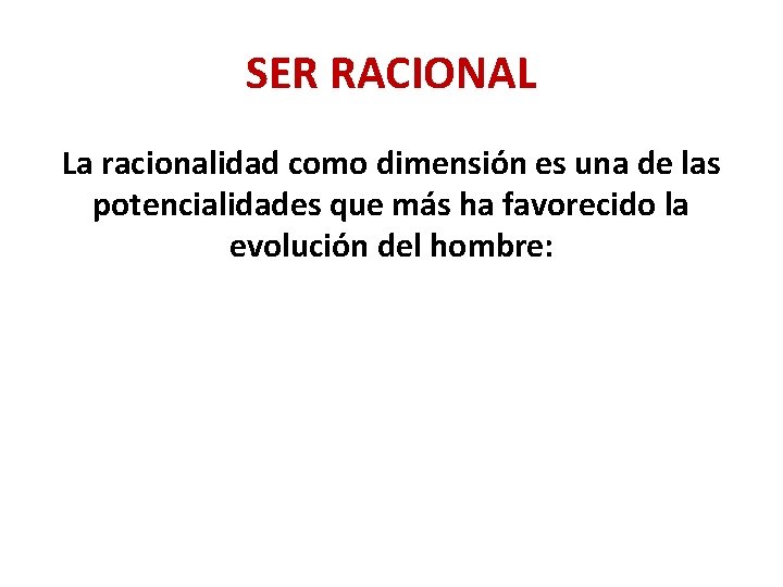 SER RACIONAL La racionalidad como dimensión es una de las potencialidades que más ha