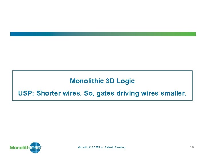 Monolithic 3 D Logic USP: Shorter wires. So, gates driving wires smaller. Monolith. IC Monolithic 3 D Logic USP: Shorter wires. So, gates driving wires smaller. Monolith. IC