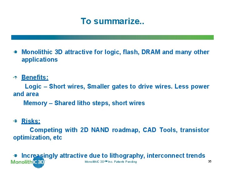 To summarize. . Monolithic 3 D attractive for logic, flash, DRAM and many other To summarize. . Monolithic 3 D attractive for logic, flash, DRAM and many other