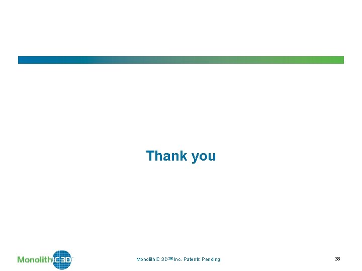 Thank you Monolith. IC 3 D Inc. Patents Pending 38 Thank you Monolith. IC 3 D Inc. Patents Pending 38