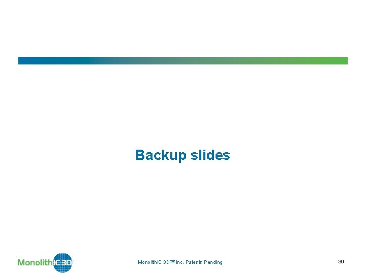 Backup slides Monolith. IC 3 D Inc. Patents Pending 39 Backup slides Monolith. IC 3 D Inc. Patents Pending 39