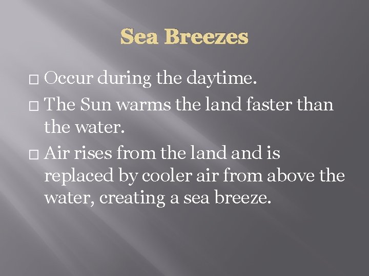 Sea Breezes Occur during the daytime. � The Sun warms the land faster than