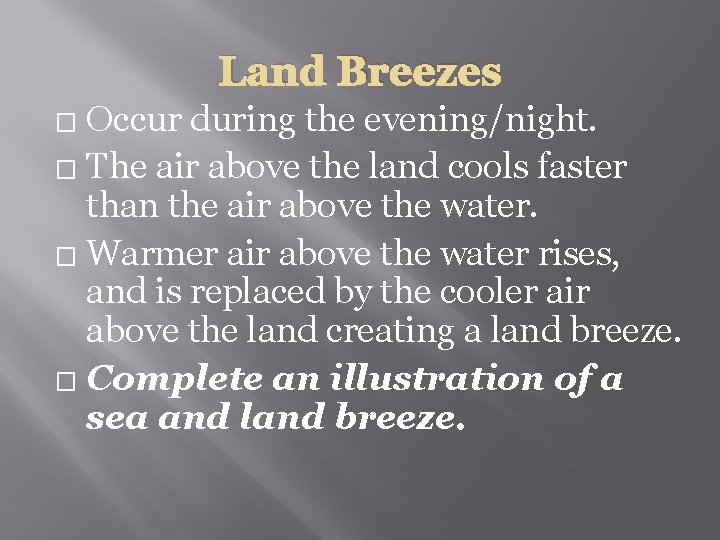 Land Breezes Occur during the evening/night. � The air above the land cools faster