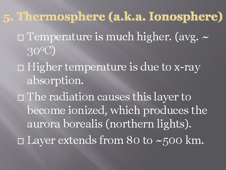 5. Thermosphere (a. k. a. Ionosphere) Temperature is much higher. (avg. ~ 30 o.