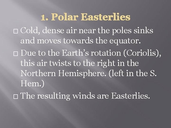 1. Polar Easterlies Cold, dense air near the poles sinks and moves towards the