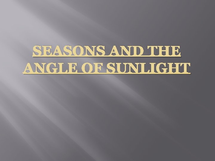 SEASONS AND THE ANGLE OF SUNLIGHT 