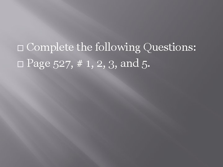 Complete the following Questions: � Page 527, # 1, 2, 3, and 5. �