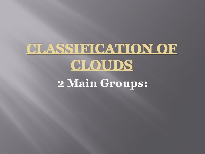 CLASSIFICATION OF CLOUDS 2 Main Groups: 