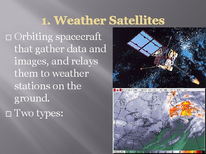 1. Weather Satellites Orbiting spacecraft that gather data and images, and relays them to