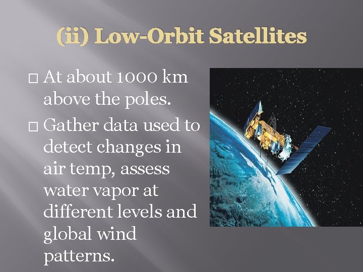 (ii) Low-Orbit Satellites At about 1000 km above the poles. � Gather data used