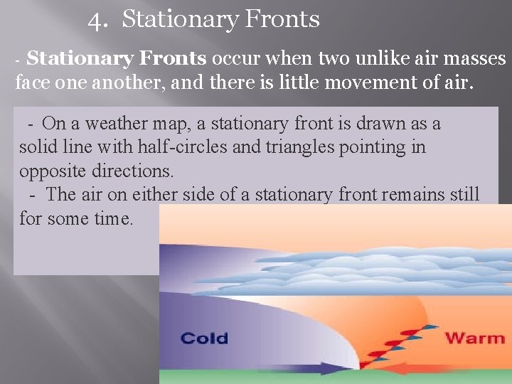 4. Stationary Fronts occur when two unlike air masses face one another, and there