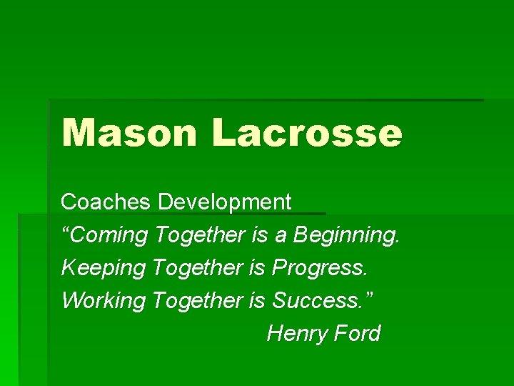 Mason Lacrosse Coaches Development “Coming Together is a Beginning. Keeping Together is Progress. Working