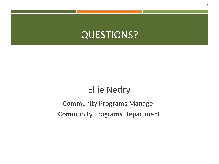 3 QUESTIONS? Ellie Nedry Community Programs Manager Community Programs Department 