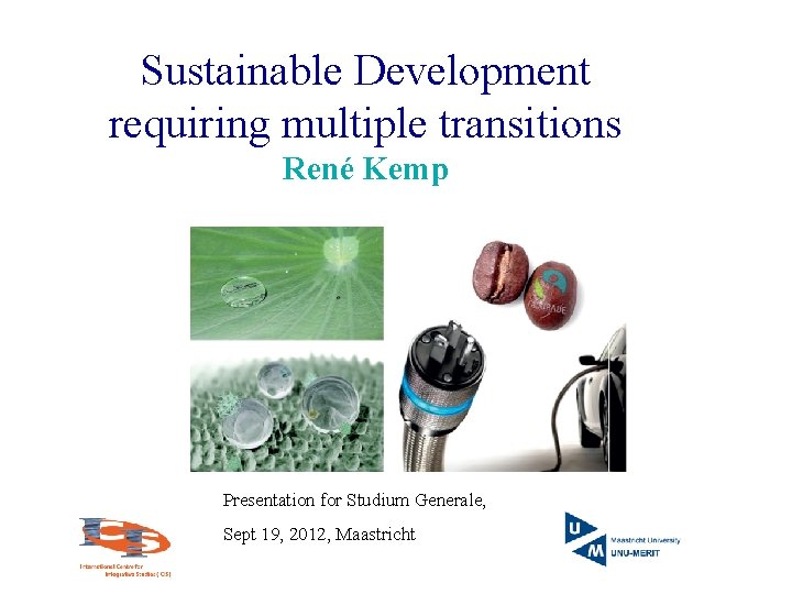 Sustainable Development requiring multiple transitions René Kemp Presentation for Studium Generale, Sept 19, 2012,