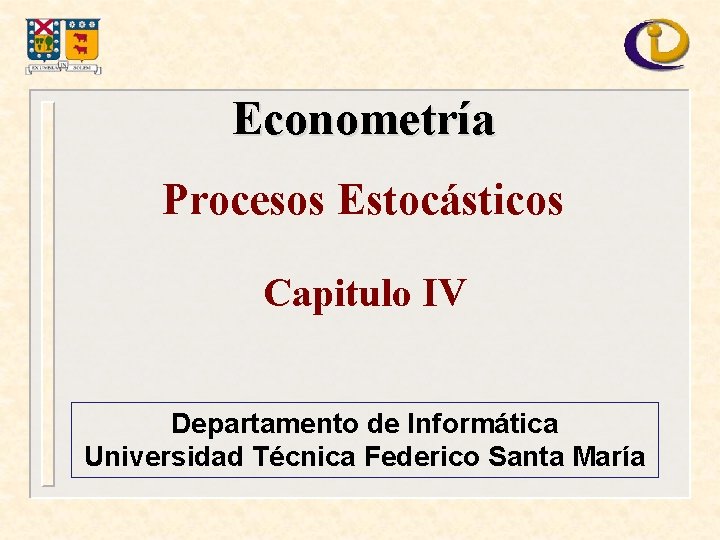Econometría Procesos Estocásticos Capitulo IV Departamento de Informática Universidad Técnica Federico Santa María 
