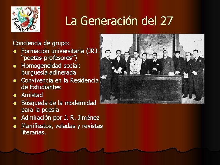 La Generación del 27 Conciencia de grupo: l Formación universitaria (JRJ: “poetas-profesores”) l Homogeneidad