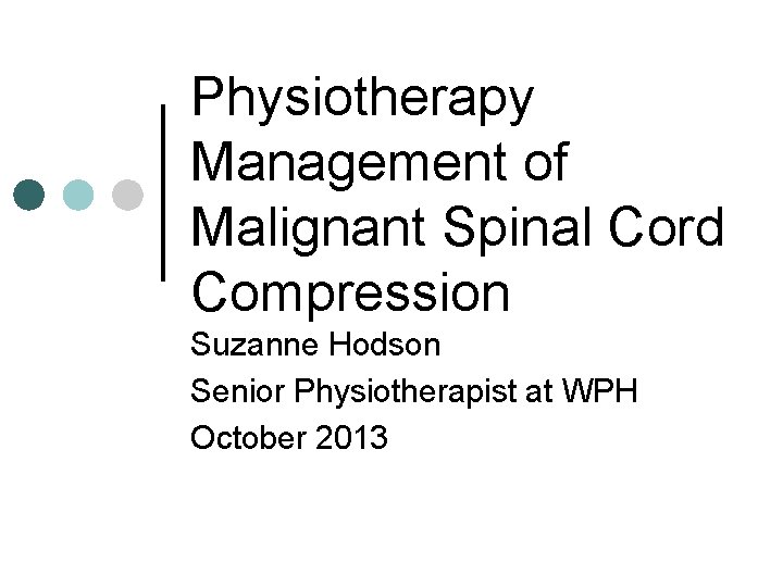 Physiotherapy Management of Malignant Spinal Cord Compression Suzanne Hodson Senior Physiotherapist at WPH October