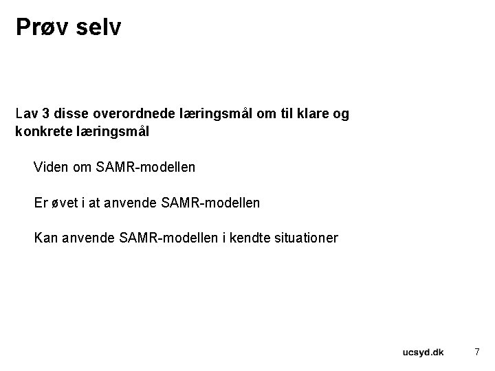 Prøv selv Lav 3 disse overordnede læringsmål om til klare og konkrete læringsmål Viden