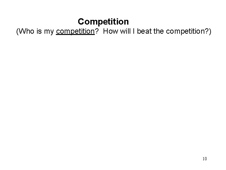 Competition (Who is my competition? How will I beat the competition? ) 10 