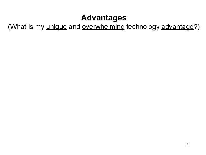 Advantages (What is my unique and overwhelming technology advantage? ) 6 