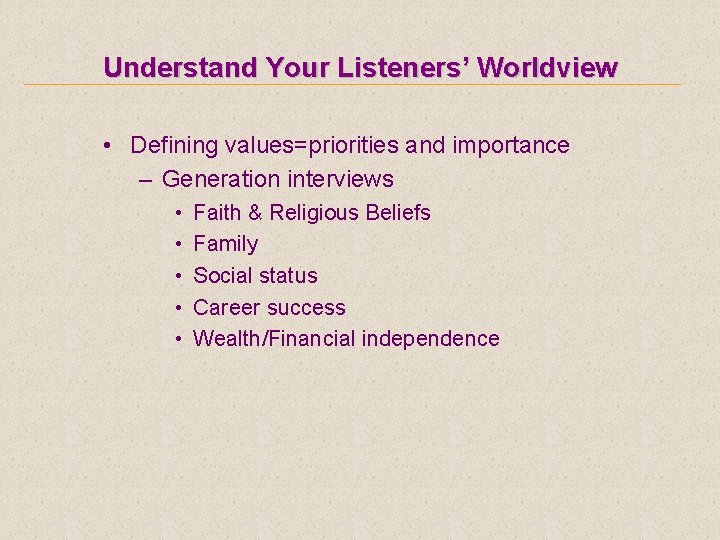 Understand Your Listeners’ Worldview • Defining values=priorities and importance – Generation interviews • •