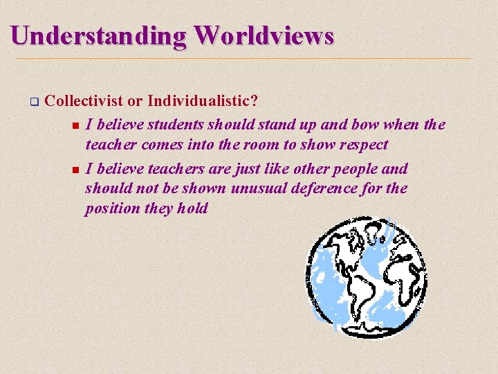 Understanding Worldviews q Collectivist or Individualistic? n I believe students should stand up and