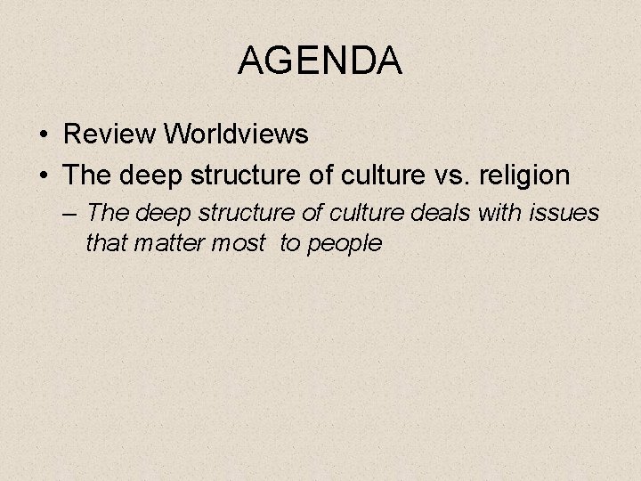 AGENDA • Review Worldviews • The deep structure of culture vs. religion – The