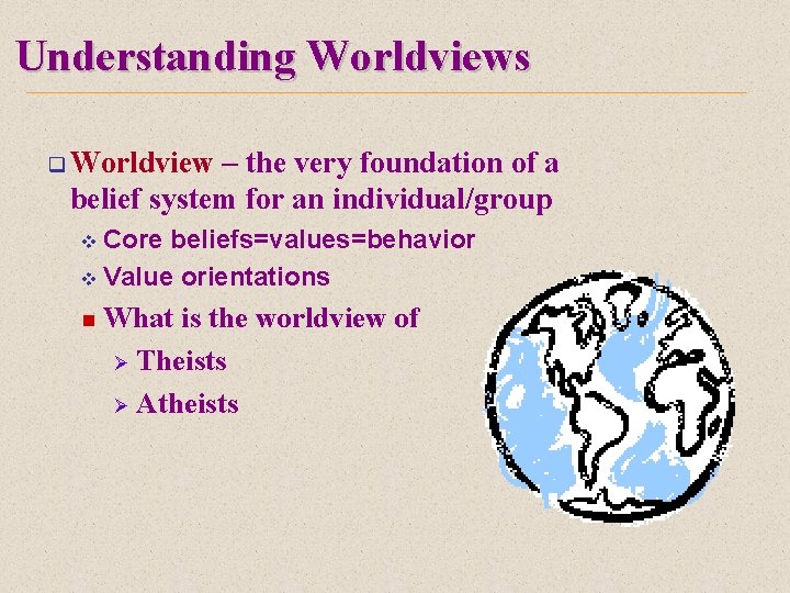 Understanding Worldviews q Worldview – the very foundation of a belief system for an