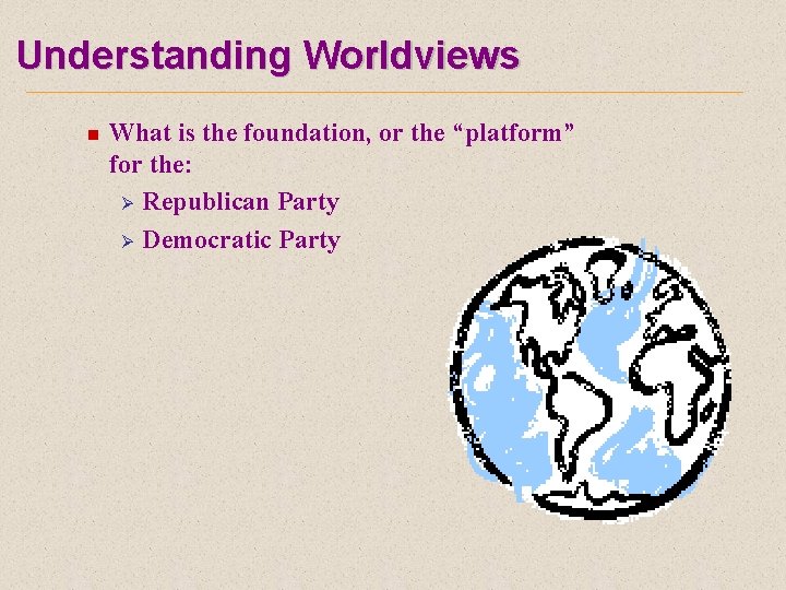 Understanding Worldviews n What is the foundation, or the “platform” for the: Ø Republican