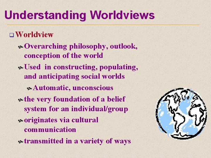 Understanding Worldviews q Worldview Overarching philosophy, outlook, conception of the world Used in constructing,