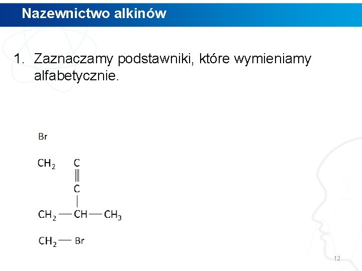 Nazewnictwo alkinów 1. Zaznaczamy podstawniki, które wymieniamy alfabetycznie. 12 