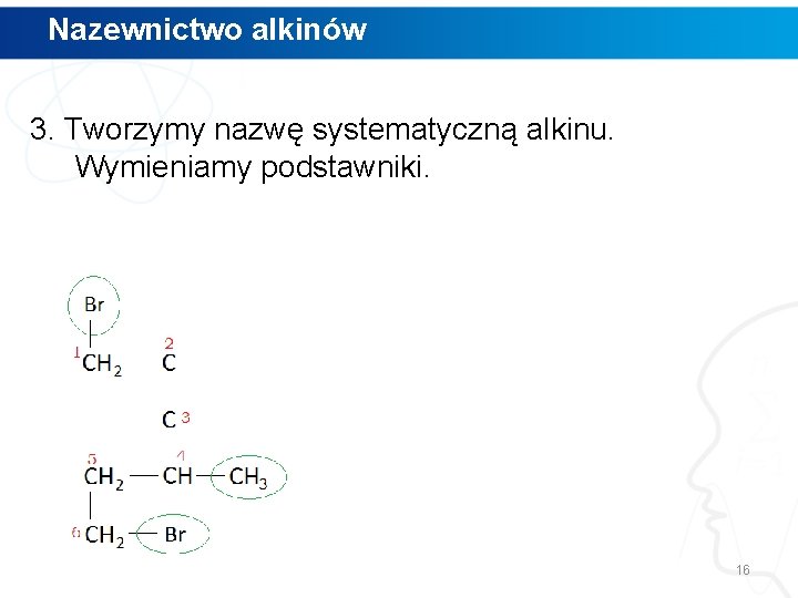 Nazewnictwo alkinów 3. Tworzymy nazwę systematyczną alkinu. Wymieniamy podstawniki. 16 