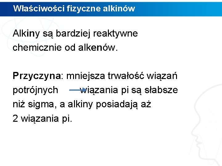 Właściwości fizyczne alkinów Alkiny są bardziej reaktywne chemicznie od alkenów. Przyczyna: mniejsza trwałość wiązań