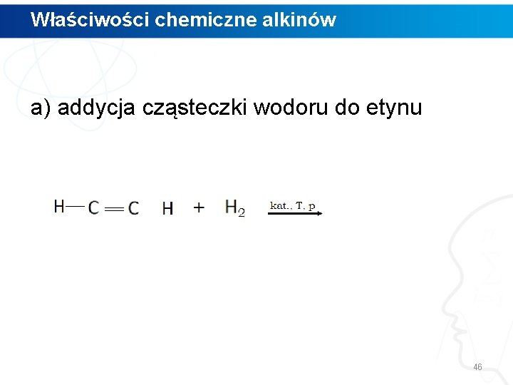 Właściwości chemiczne alkinów a) addycja cząsteczki wodoru do etynu 46 