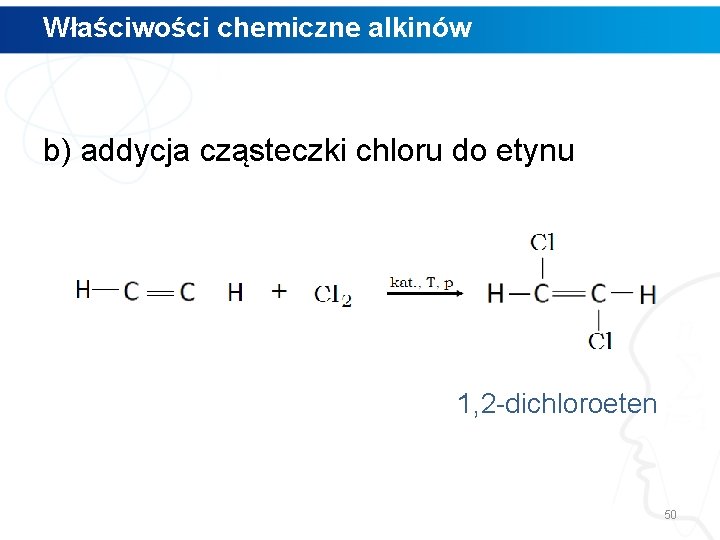 Właściwości chemiczne alkinów b) addycja cząsteczki chloru do etynu 1, 2 -dichloroeten 50 