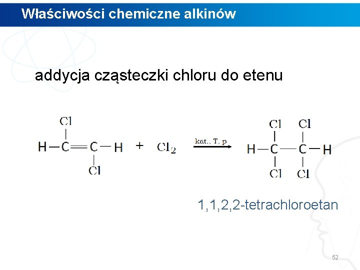 Właściwości chemiczne alkinów addycja cząsteczki chloru do etenu 1, 1, 2, 2 -tetrachloroetan 52