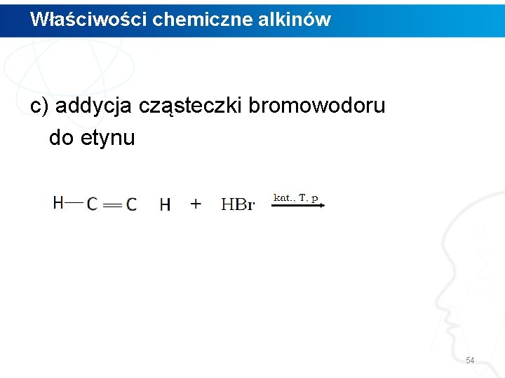 Właściwości chemiczne alkinów c) addycja cząsteczki bromowodoru do etynu 54 