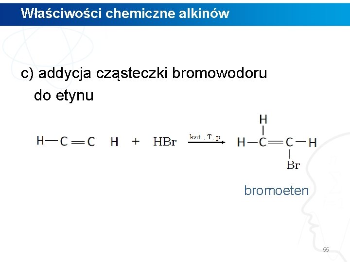 Właściwości chemiczne alkinów c) addycja cząsteczki bromowodoru do etynu bromoeten 55 