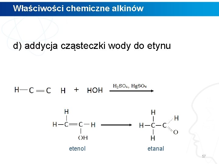 Właściwości chemiczne alkinów d) addycja cząsteczki wody do etynu etenol etanal 57 