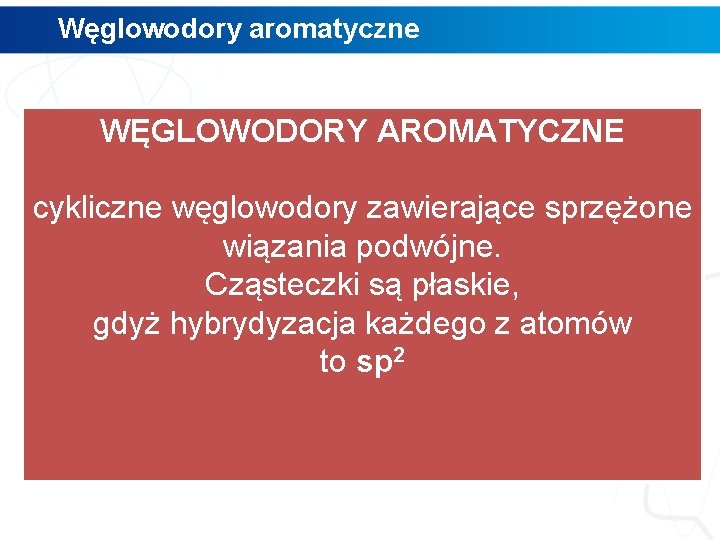 Węglowodory aromatyczne WĘGLOWODORY AROMATYCZNE cykliczne węglowodory zawierające sprzężone wiązania podwójne. Cząsteczki są płaskie, gdyż