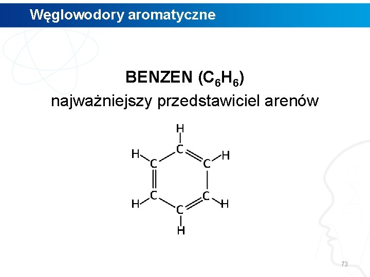 Węglowodory aromatyczne BENZEN (C 6 H 6) najważniejszy przedstawiciel arenów 73 Węglowodory aromatyczne BENZEN (C 6 H 6) najważniejszy przedstawiciel arenów 73