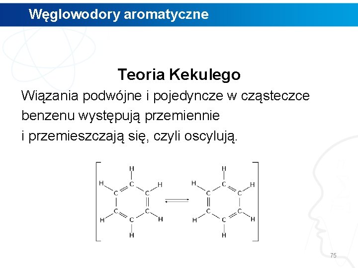 Węglowodory aromatyczne Teoria Kekulego Wiązania podwójne i pojedyncze w cząsteczce benzenu występują przemiennie i