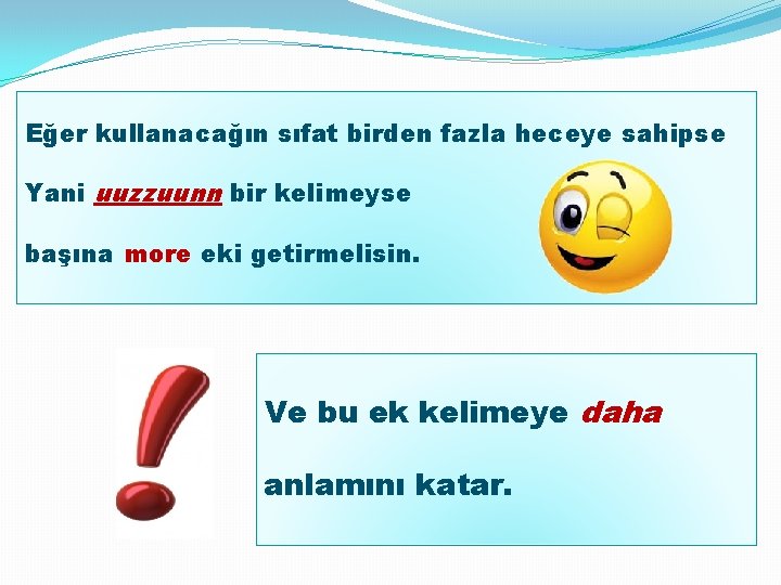 Eğer kullanacağın sıfat birden fazla heceye sahipse Yani uuzzuunn bir kelimeyse başına more eki