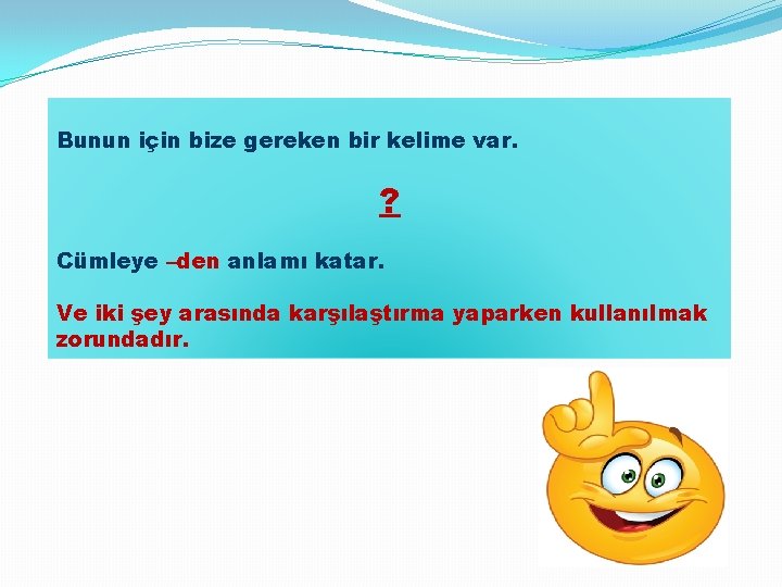 Bunun için bize gereken bir kelime var. ? Cümleye –den anlamı katar. Ve iki