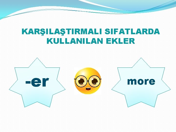 KARŞILAŞTIRMALI SIFATLARDA KULLANILAN EKLER -er more 